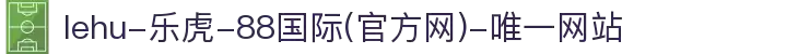 lehu-乐虎-88国际(官方网)-唯一网站